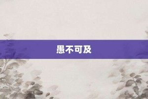 愚不可及【愚不可及的意思】- 成语大全
