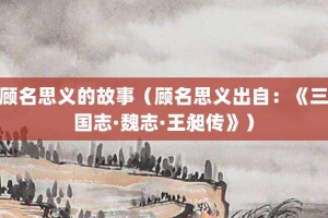 顾名思义的故事（顾名思义出自：《三国志·魏志·王昶传》）_成语故事 菊江历史网