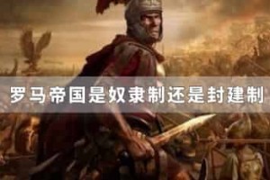 罗马帝国是奴隶制还是封建制_世界近代史 菊江历史网