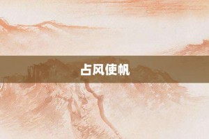 占风使帆【占风使帆的意思】- 成语大全