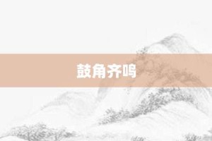 鼓角齐鸣【鼓角齐鸣的意思】- 成语大全