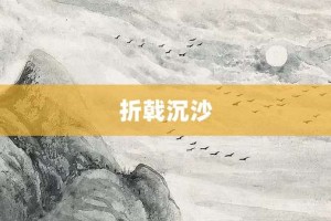 折戟沉沙【折戟沉沙的意思】- 成语大全