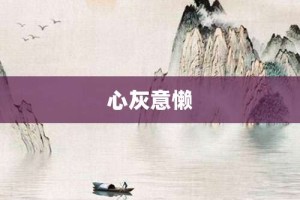 心灰意懒【心灰意懒的意思】- 成语大全