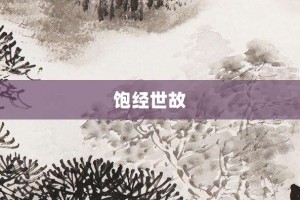 饱经世故【饱经世故的意思】- 成语大全