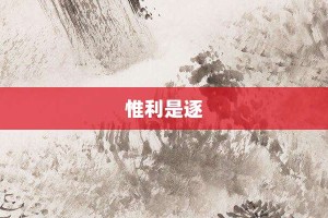 惟利是逐【惟利是逐的意思】- 成语大全