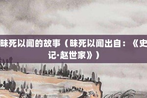 昧死以闻的故事（昧死以闻出自：《史记·赵世家》）_成语故事 菊江历史网