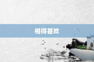 相得甚欢【相得甚欢的意思】- 成语大全