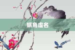 蜗角虚名【蜗角虚名的意思】- 成语大全