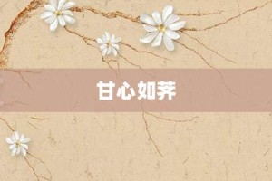 甘心如荠【甘心如荠的意思】- 成语大全