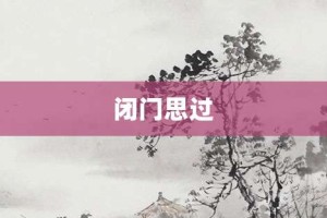 闭门思过【闭门思过的意思】- 成语大全