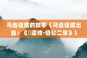 马齿徒增的故事（马齿徒增出自：《穀梁传·僖公二年》）_成语故事 菊江历史网
