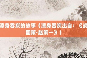 漆身吞炭的故事（漆身吞炭出自：《战国策·赵策一》）_成语故事 菊江历史网