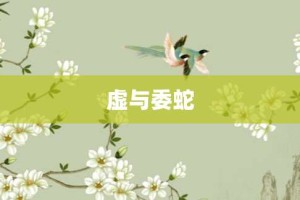 虚与委蛇【虚与委蛇的意思】- 成语大全