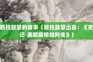胶柱鼓瑟的故事（胶柱鼓瑟出自：《史记·廉颇蔺相如列传》）_成语故事 菊江历史网