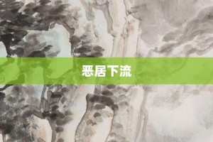恶居下流【恶居下流的意思】- 成语大全
