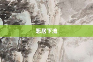 恶居下流【恶居下流的意思】- 成语大全