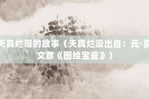 天真烂漫的故事（天真烂漫出自：元·夏文彦《图绘宝鉴》）_成语故事 菊江历史网