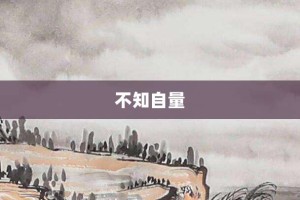 不知自量【不知自量的意思】- 成语大全
