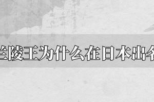 兰陵王高长恭为什么在日本出名 兰陵王入阵曲为什么成为日本雅乐_南北朝历史 菊江历史网