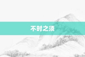 不时之须【不时之须的意思】- 成语大全