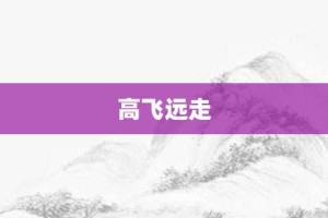 高飞远走【高飞远走的意思】- 成语大全