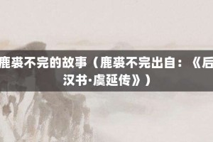 鹿裘不完的故事（鹿裘不完出自：《后汉书·虞延传》）_成语故事 菊江历史网