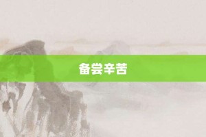 备尝辛苦【备尝辛苦的意思】- 成语大全