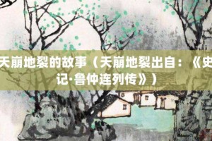 天崩地裂的故事（天崩地裂出自：《史记·鲁仲连列传》）_成语故事 菊江历史网