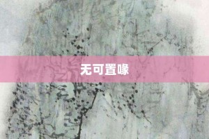 无可置喙【无可置喙的意思】- 成语大全