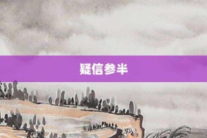 疑信参半【疑信参半的意思】- 成语大全