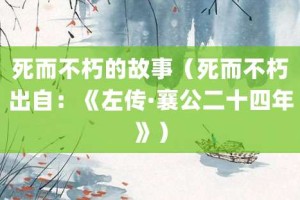 死而不朽的故事（死而不朽出自：《左传·襄公二十四年》）_成语故事 菊江历史网