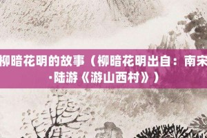 柳暗花明的故事（柳暗花明出自：南宋·陆游《游山西村》）_成语故事 菊江历史网