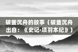 破釜沉舟的故事（破釜沉舟出自：《史记·项羽本纪》）_成语故事 菊江历史网