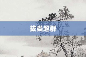 拔类超群【拔类超群的意思】- 成语大全