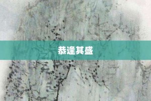 恭逢其盛【恭逢其盛的意思】- 成语大全