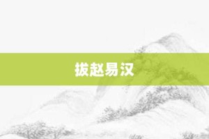 拔赵易汉【拔赵易汉的意思】- 成语大全