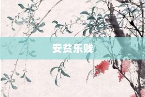 安贫乐贱【安贫乐贱的意思】- 成语大全