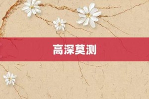 高深莫测【高深莫测的意思】- 成语大全