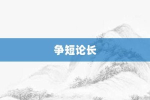 争短论长【争短论长的意思】- 成语大全