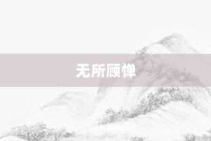 无所顾惮【无所顾惮的意思】- 成语大全