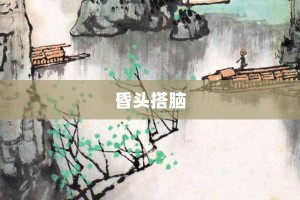 昏头搭脑【昏头搭脑的意思】- 成语大全