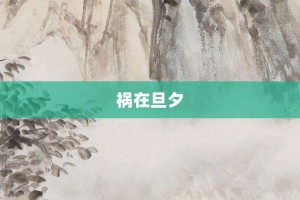 祸在旦夕【祸在旦夕的意思】- 成语大全