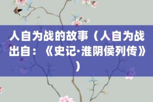 人自为战的故事（人自为战出自：《史记·淮阴侯列传》）_成语故事 菊江历史网