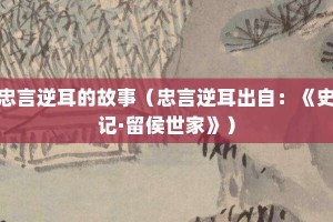 忠言逆耳的故事（忠言逆耳出自：《史记·留侯世家》）_成语故事 菊江历史网