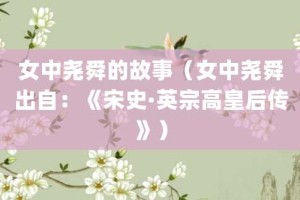 女中尧舜的故事（女中尧舜出自：《宋史·英宗高皇后传》）_成语故事 菊江历史网