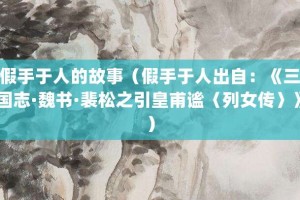 假手于人的故事（假手于人出自：《三国志·魏书·裴松之引皇甫谧〈列女传〉》）_成语故事 菊江历史网