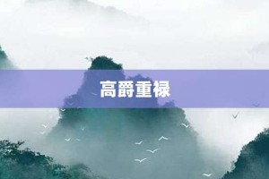 高爵重禄【高爵重禄的意思】- 成语大全