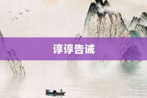 谆谆告诫【谆谆告诫的意思】- 成语大全