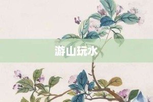 游山玩水【游山玩水的意思】- 成语大全