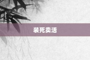 装死卖活【装死卖活的意思】- 成语大全